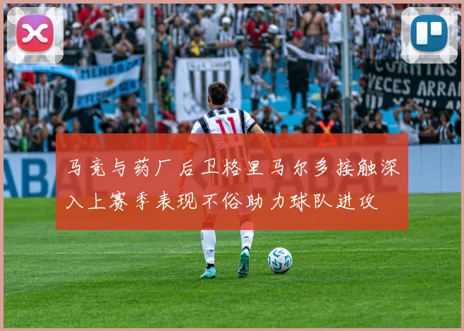 马竞与药厂后卫格里马尔多接触深入上赛季表现不俗助力球队进攻