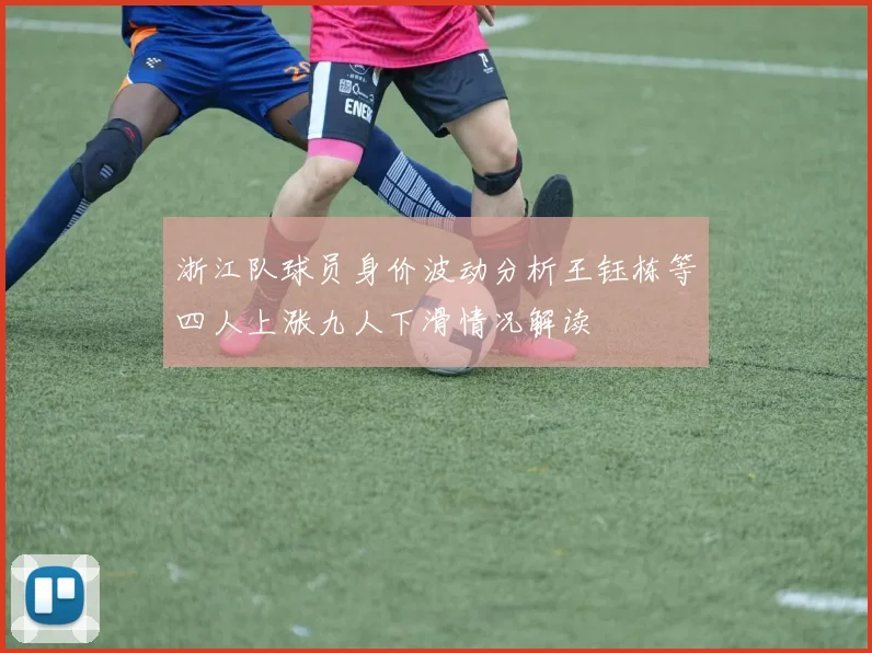浙江队球员身价波动分析王钰栋等四人上涨九人下滑情况解读