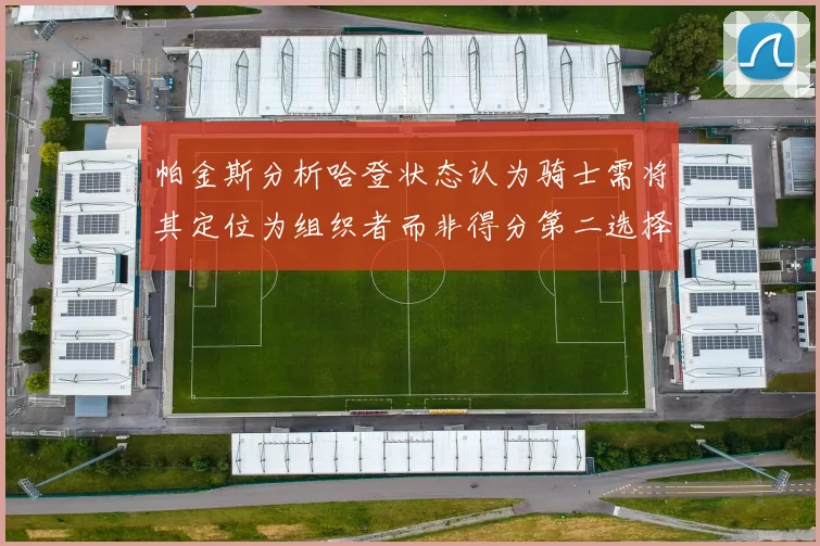 帕金斯分析哈登状态认为骑士需将其定位为组织者而非得分第二选择