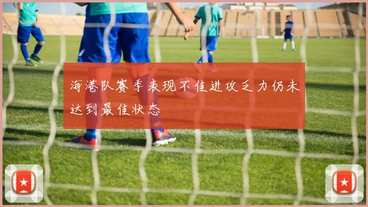 海港队赛季表现不佳进攻乏力仍未达到最佳状态