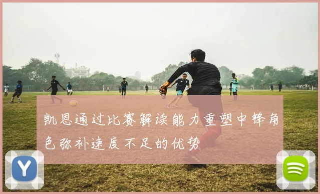 凯恩通过比赛解读能力重塑中锋角色弥补速度不足的优势