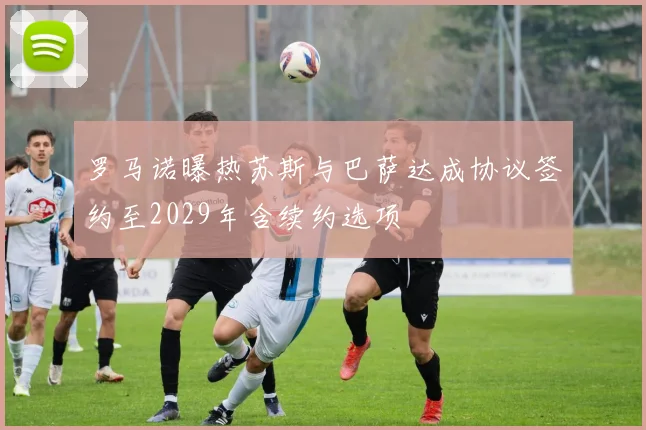 罗马诺曝热苏斯与巴萨达成协议签约至2029年含续约选项
