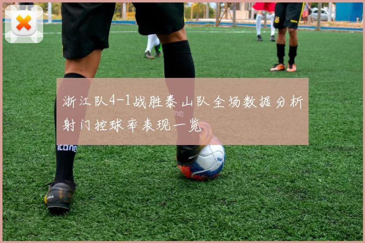 浙江队4-1战胜泰山队全场数据分析射门控球率表现一览
